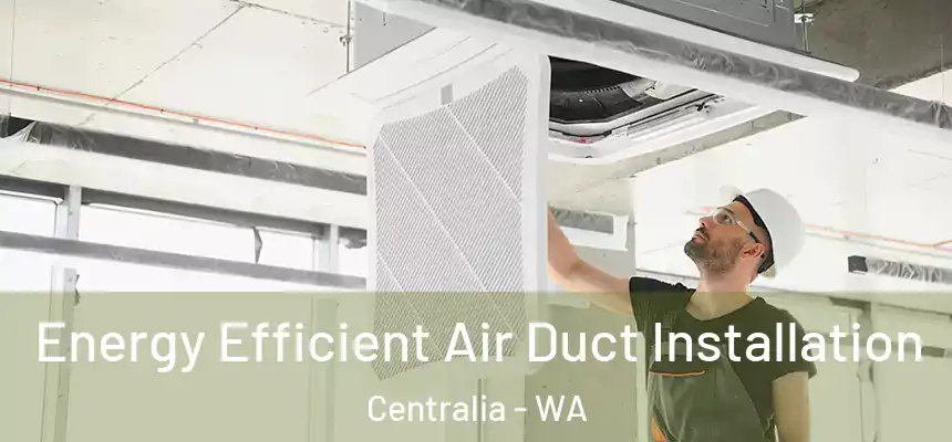  Energy Efficient Air Duct Installation Centralia - WA